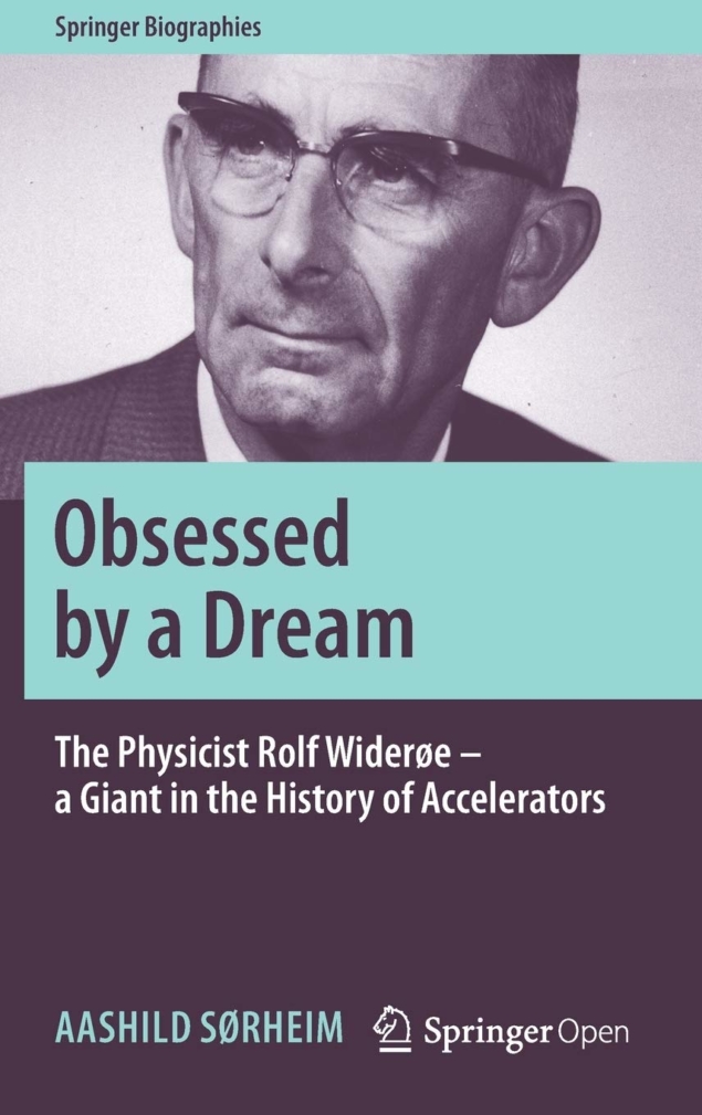 Obsessed by a Dream: The Physicist Rolf Widerøe – A Giant in the History of Accelerators, by Aashild Sørheim